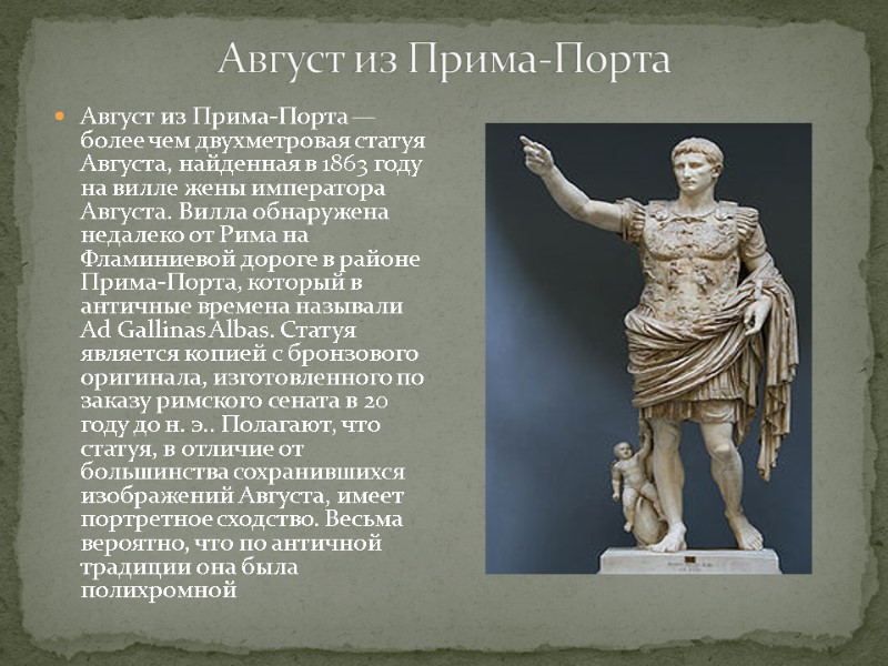 Август из Прима-Порта — более чем двухметровая статуя Августа, найденная в 1863 году на
